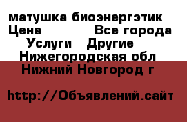 матушка-биоэнергэтик › Цена ­ 1 500 - Все города Услуги » Другие   . Нижегородская обл.,Нижний Новгород г.